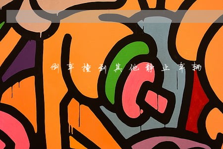 倒车撞到其他静止车辆 倒车撞到其他静止车辆