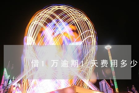 借1万逾期1天费用多少 借1万逾期1天费用多少