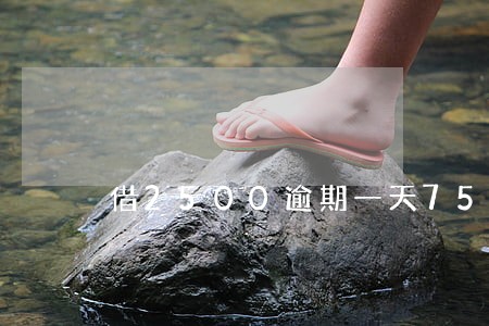 借2500逾期一天75合法吗 借2500逾期一天75合法吗