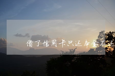 借了信用卡只还本金不还怎么办 借了信用卡只还本金不还怎么办