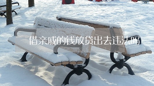 借亲戚的钱放贷出去违法吗