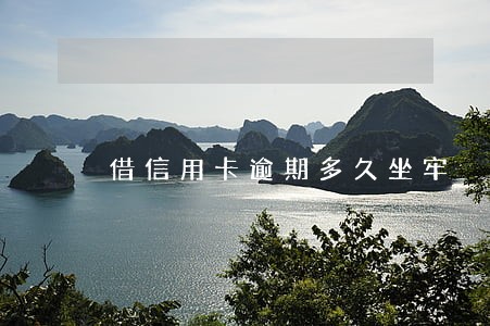 借信用卡逾期多久坐牢
