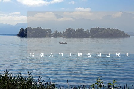 借别人的土地合同扯皮违法吗 借别人的土地合同扯皮违法吗