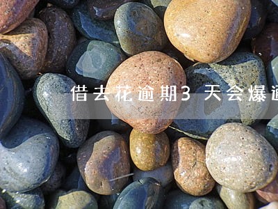 借去花逾期3天会爆通讯录吗