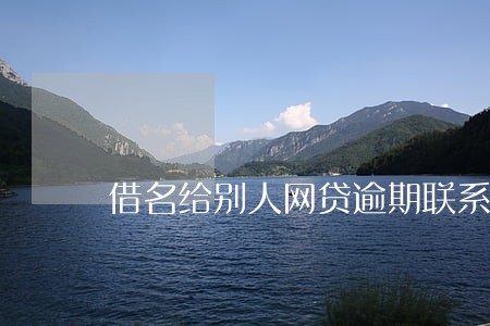 借名给别人网贷逾期联系不上 借名给别人网贷逾期联系不上