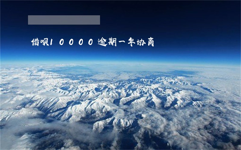 借呗10000逾期一年协商 借呗10000逾期一年协商