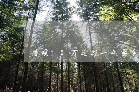 借呗10万逾期一年要多少利息 借呗10万逾期一年要多少利息