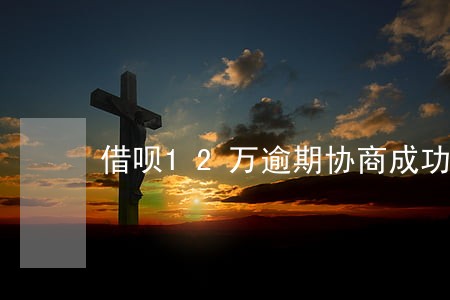 借呗12万逾期协商成功 借呗12万逾期协商成功