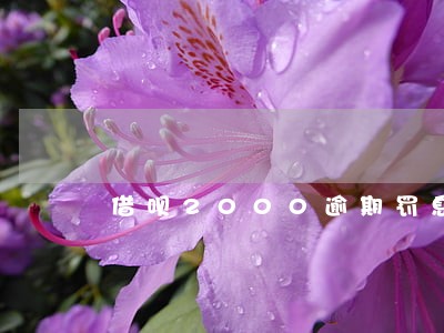 借呗2000逾期罚息多少 借呗2000逾期罚息多少
