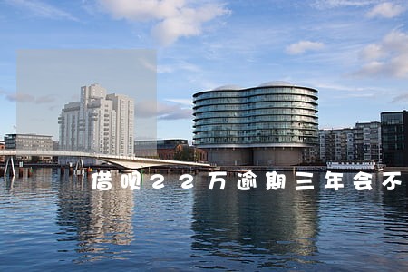 借呗22万逾期三年会不会协商 借呗22万逾期三年会不会协商