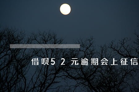借呗52元逾期会上征信吗 借呗52元逾期会上征信吗