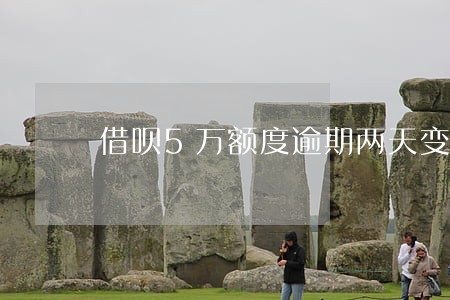 借呗5万额度逾期两天变1万 借呗5万额度逾期两天变1万