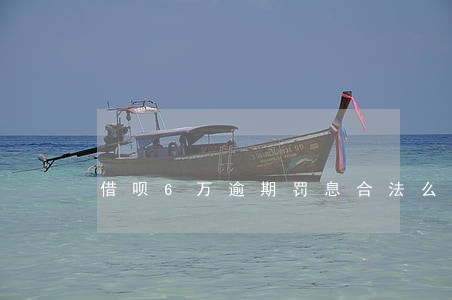 借呗6万逾期罚息合法么 借呗6万逾期罚息合法么