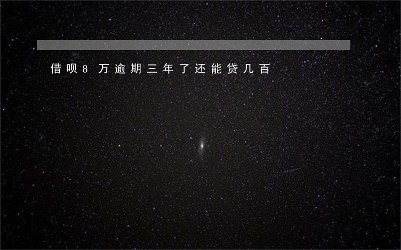 借呗8万逾期三年了还能贷几百 借呗8万逾期三年了还能贷几百