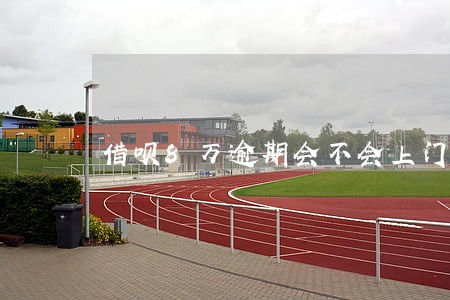 借呗8万逾期会不会上门 借呗8万逾期会不会上门