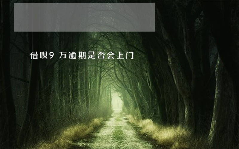 借呗9万逾期是否会上门 借呗9万逾期是否会上门