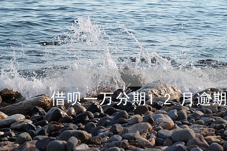 借呗一万分期12月逾期了 借呗一万分期12月逾期了