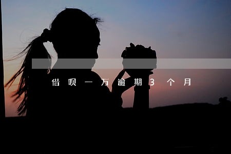借呗一万逾期3个月 借呗一万逾期3个月