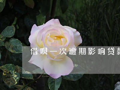 借呗一次逾期影响贷款吗 借呗一次逾期影响贷款吗