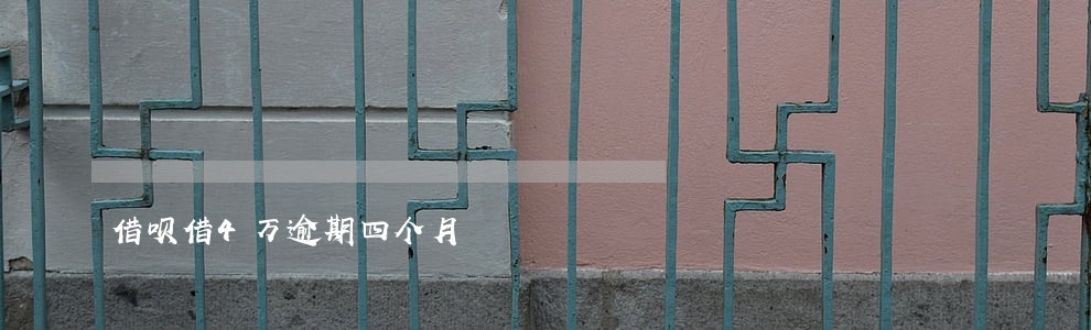 借呗借4万逾期四个月 借呗借4万逾期四个月