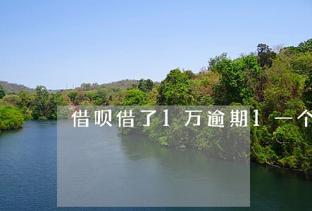 借呗借了1万逾期1一个月 借呗借了1万逾期1一个月