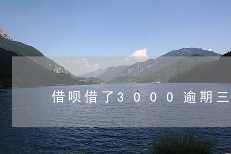 借呗借了3000逾期三个月 借呗借了3000逾期三个月