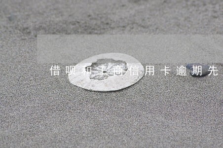 借呗和工商信用卡逾期先还哪个 借呗和工商信用卡逾期先还哪个