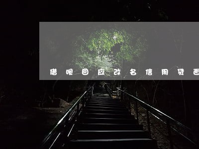 借呗回应改名信用贷面临逾期 借呗回应改名信用贷面临逾期