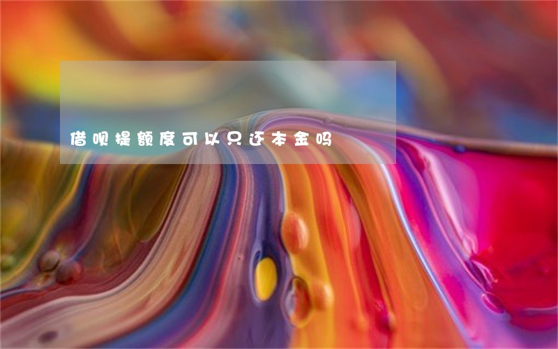 借呗提额度可以只还本金吗 借呗提额度可以只还本金吗
