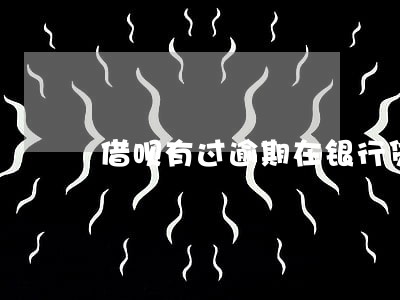 借呗有过逾期在银行贷款 借呗有过逾期在银行贷款