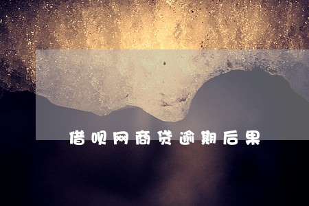 借呗网商贷逾期后果 借呗网商贷逾期后果