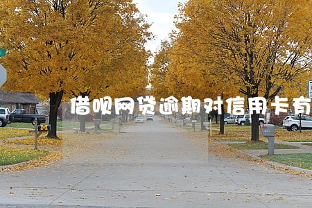 借呗网贷逾期对信用卡有影响吗 借呗网贷逾期对信用卡有影响吗