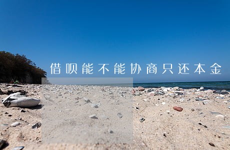 借呗能不能协商只还本金 借呗能不能协商只还本金