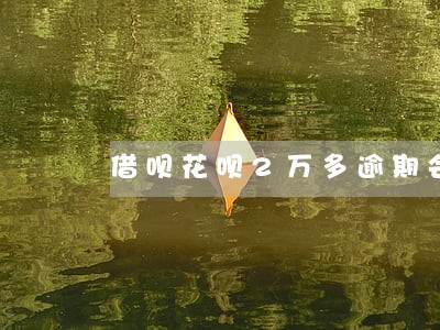 借呗花呗2万多逾期会被拘留吗 借呗花呗2万多逾期会被拘留吗