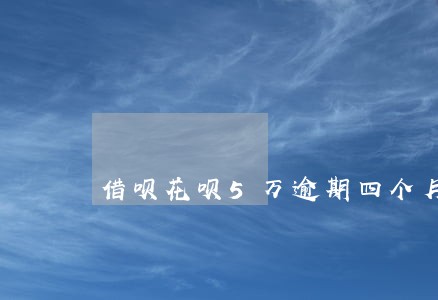 借呗花呗5万逾期四个月 借呗花呗5万逾期四个月