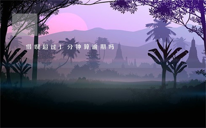 借呗超过1分钟算逾期吗 借呗超过1分钟算逾期吗