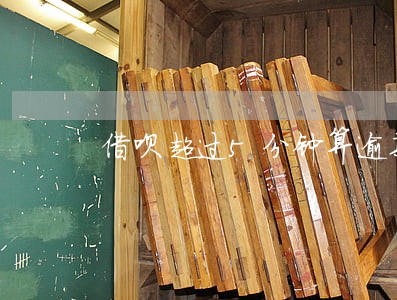 借呗超过5分钟算逾期吗 借呗超过5分钟算逾期吗