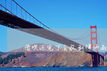 借呗还完了会收到律师函吗 借呗还完了会收到律师函吗
