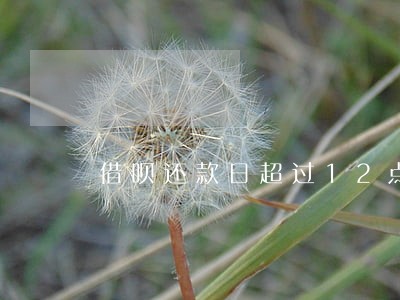 借呗还款日超过12点算逾期吗 借呗还款日超过12点算逾期吗