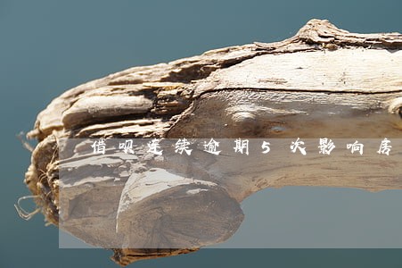 借呗连续逾期5次影响房贷吗 借呗连续逾期5次影响房贷吗