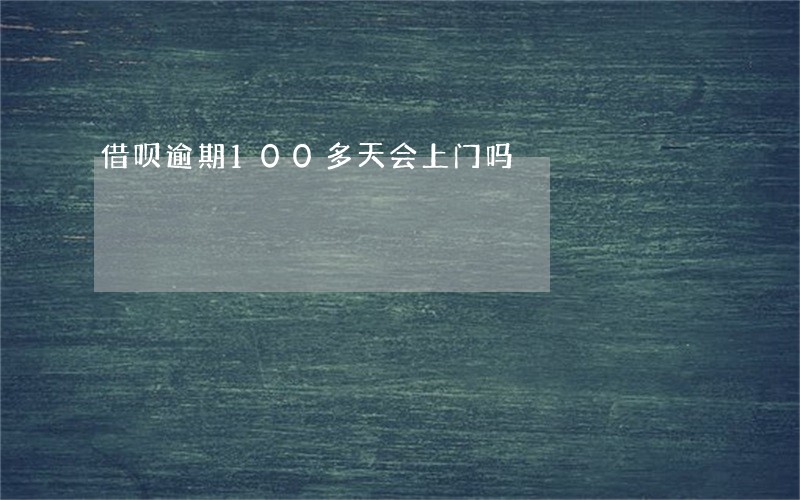 借呗逾期100多天会上门吗 借呗逾期100多天会上门吗