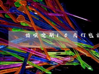 借呗逾期10天打电话让今天还 借呗逾期10天打电话让今天还