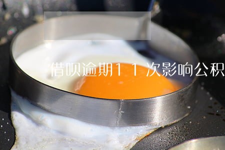 借呗逾期11次影响公积金贷款吗 借呗逾期11次影响公积金贷款吗