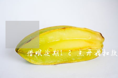 借呗逾期12点开始扣款 借呗逾期12点开始扣款