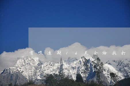 借呗逾期16天会给我打电话吗 借呗逾期16天会给我打电话吗