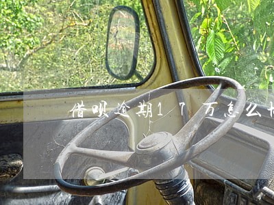 借呗逾期17万怎么协商 借呗逾期17万怎么协商