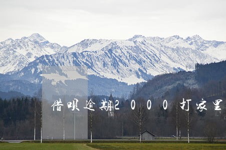 借呗逾期2000打家里电话吗