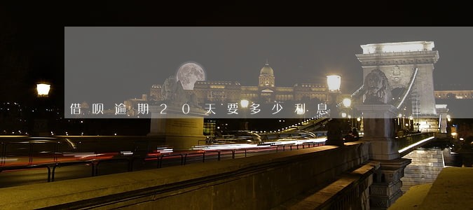 借呗逾期20天要多少利息 借呗逾期20天要多少利息