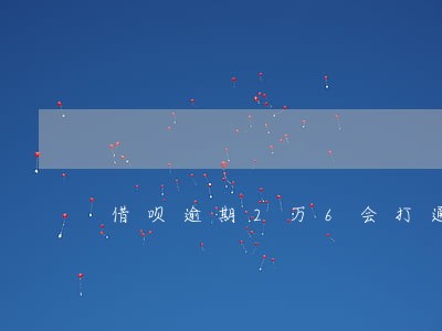 借呗逾期2万6会打通讯录吗 借呗逾期2万6会打通讯录吗
