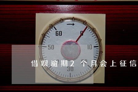 借呗逾期2个月会上征信么 借呗逾期2个月会上征信么
